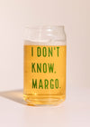 I Don't Know, Margo Beer Glass - 16 oz