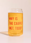 Why Is The Carpet Wet, Todd? Beer Glass - 16 oz